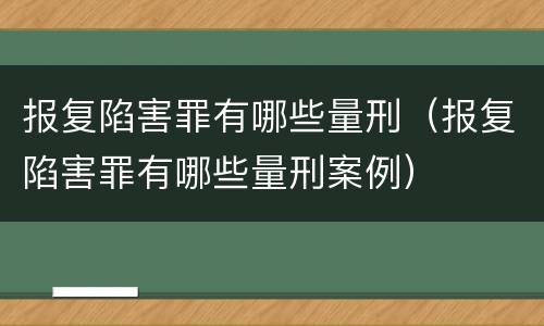 报复陷害罪有哪些量刑（报复陷害罪有哪些量刑案例）