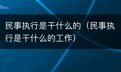 民事执行是干什么的（民事执行是干什么的工作）