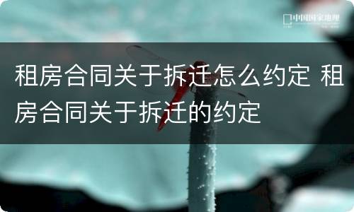 租房合同关于拆迁怎么约定 租房合同关于拆迁的约定