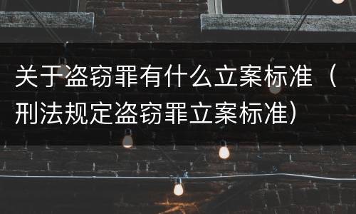 关于盗窃罪有什么立案标准（刑法规定盗窃罪立案标准）