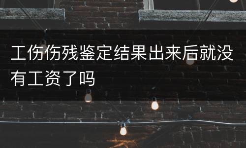 工伤伤残鉴定结果出来后就没有工资了吗