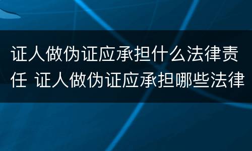 证人做伪证应承担什么法律责任 证人做伪证应承担哪些法律责任