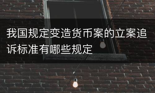 我国规定变造货币案的立案追诉标准有哪些规定