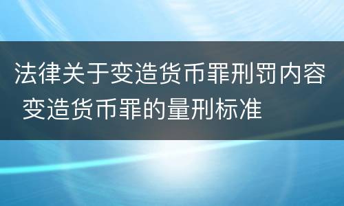 法律关于变造货币罪刑罚内容 变造货币罪的量刑标准