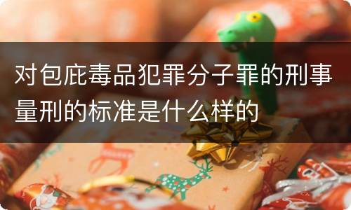 对包庇毒品犯罪分子罪的刑事量刑的标准是什么样的