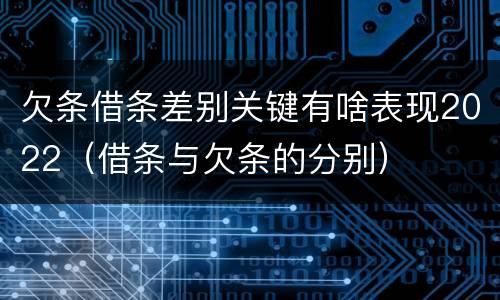 欠条借条差别关键有啥表现2022（借条与欠条的分别）