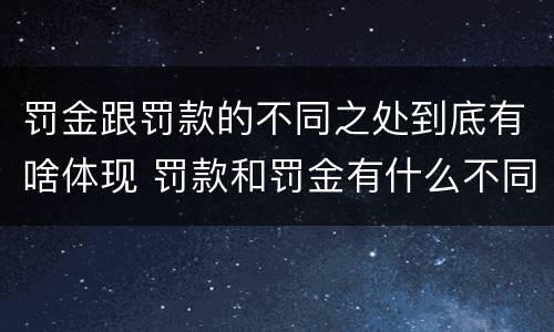 罚金跟罚款的不同之处到底有啥体现 罚款和罚金有什么不同