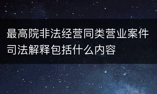 最高院非法经营同类营业案件司法解释包括什么内容