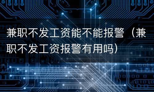兼职不发工资能不能报警（兼职不发工资报警有用吗）