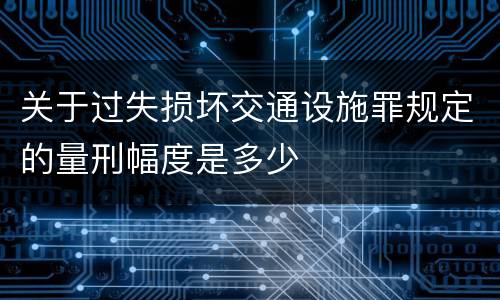 关于过失损坏交通设施罪规定的量刑幅度是多少