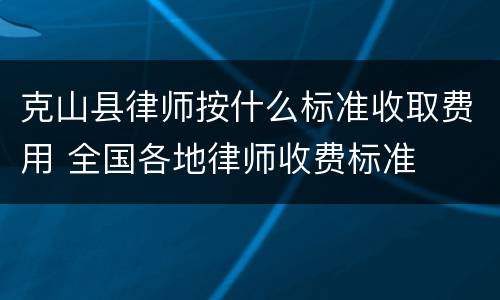 克山县律师按什么标准收取费用 全国各地律师收费标准