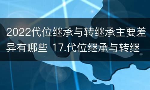 2022代位继承与转继承主要差异有哪些 17.代位继承与转继承有哪些区别?