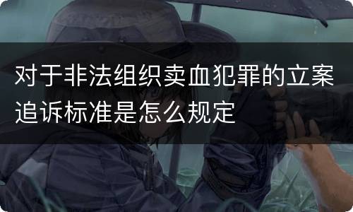 对于非法组织卖血犯罪的立案追诉标准是怎么规定