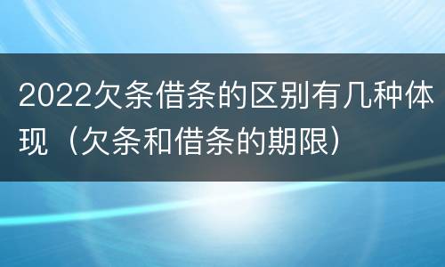 2022欠条借条的区别有几种体现（欠条和借条的期限）