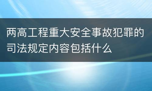 两高工程重大安全事故犯罪的司法规定内容包括什么