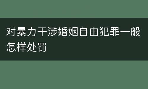 对暴力干涉婚姻自由犯罪一般怎样处罚