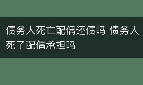 债务人死亡配偶还债吗 债务人死了配偶承担吗