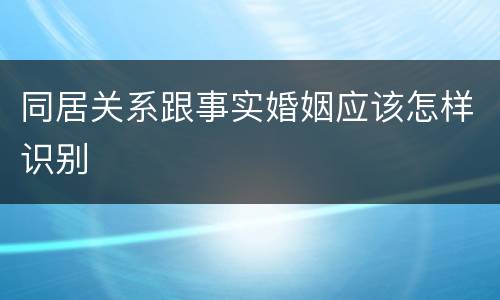 同居关系跟事实婚姻应该怎样识别