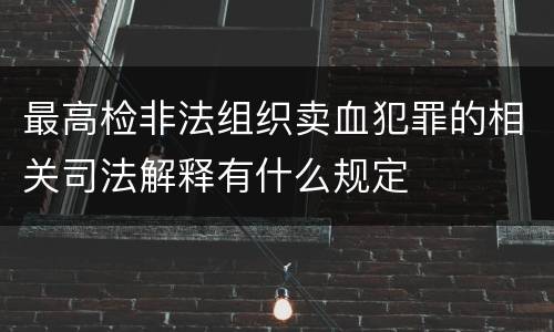 最高检非法组织卖血犯罪的相关司法解释有什么规定