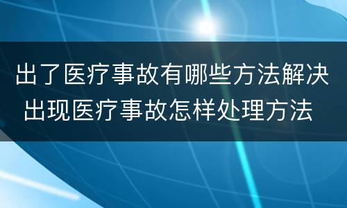 出了医疗事故有哪些方法解决 出现医疗事故怎样处理方法