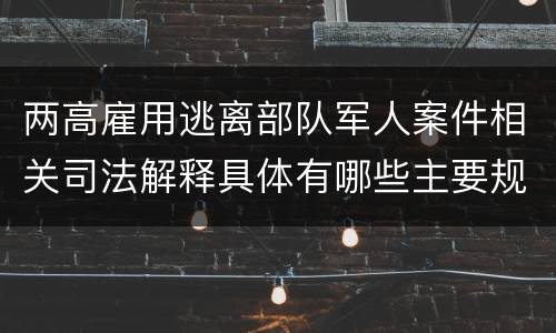 两高雇用逃离部队军人案件相关司法解释具体有哪些主要规定