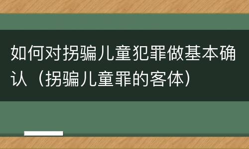 如何对拐骗儿童犯罪做基本确认（拐骗儿童罪的客体）