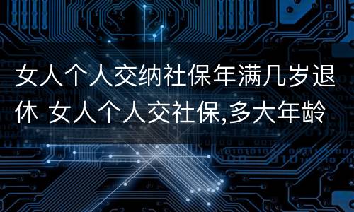女人个人交纳社保年满几岁退休 女人个人交社保,多大年龄退休