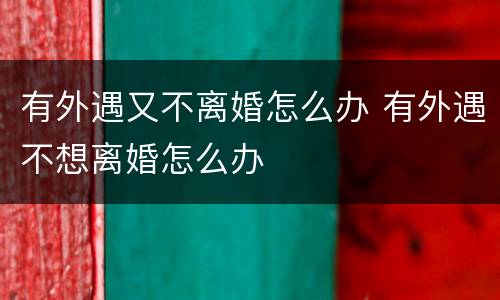 有外遇又不离婚怎么办 有外遇不想离婚怎么办