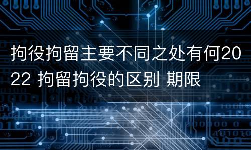 拘役拘留主要不同之处有何2022 拘留拘役的区别 期限