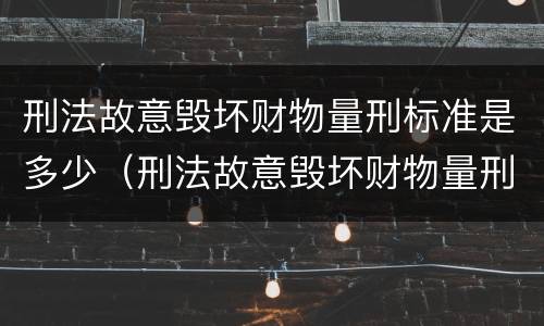 刑法故意毁坏财物量刑标准是多少（刑法故意毁坏财物量刑标准是多少）
