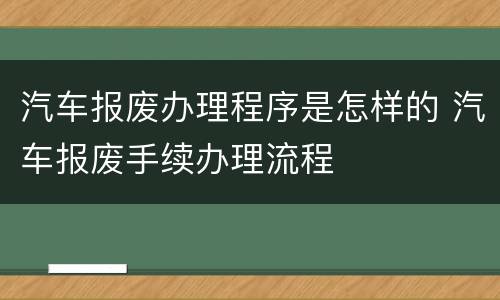 汽车报废办理程序是怎样的 汽车报废手续办理流程