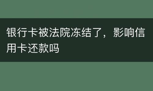 银行卡被法院冻结了，影响信用卡还款吗