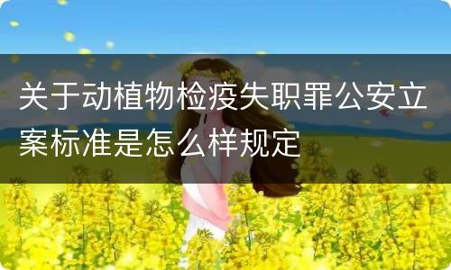 关于动植物检疫失职罪公安立案标准是怎么样规定
