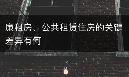 廉租房、公共租赁住房的关键差异有何