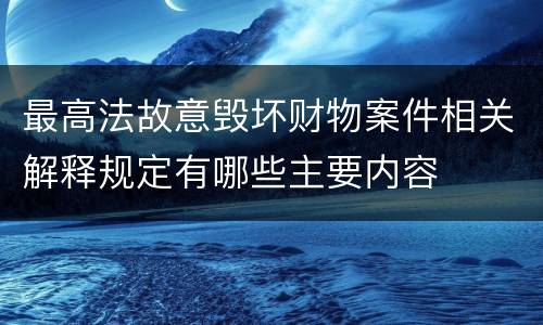 最高法故意毁坏财物案件相关解释规定有哪些主要内容