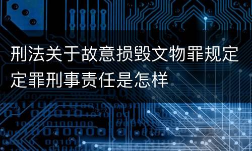 刑法关于故意损毁文物罪规定定罪刑事责任是怎样