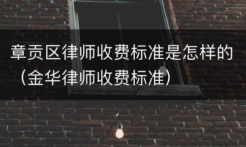 章贡区律师收费标准是怎样的（金华律师收费标准）
