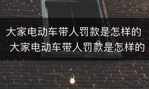大家电动车带人罚款是怎样的 大家电动车带人罚款是怎样的处理