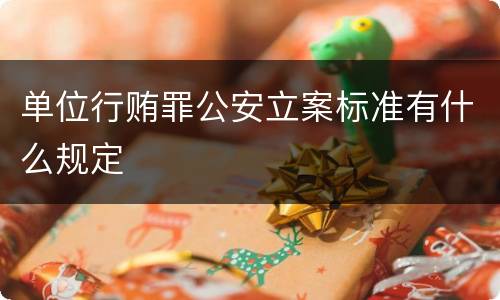 单位行贿罪公安立案标准有什么规定