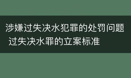 涉嫌过失决水犯罪的处罚问题 过失决水罪的立案标准