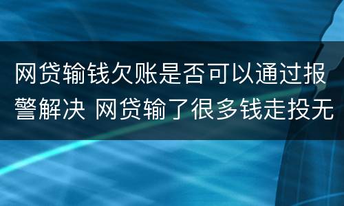 网贷输钱欠账是否可以通过报警解决 网贷输了很多钱走投无路