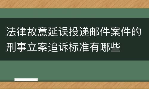 法律故意延误投递邮件案件的刑事立案追诉标准有哪些
