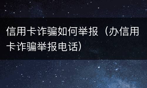 信用卡诈骗如何举报（办信用卡诈骗举报电话）