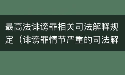 最高法诽谤罪相关司法解释规定（诽谤罪情节严重的司法解释）