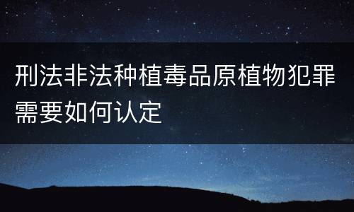 刑法非法种植毒品原植物犯罪需要如何认定