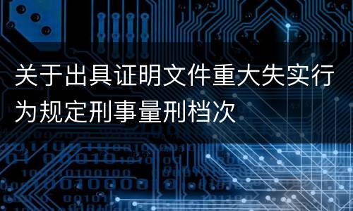 关于出具证明文件重大失实行为规定刑事量刑档次
