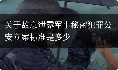 关于故意泄露军事秘密犯罪公安立案标准是多少