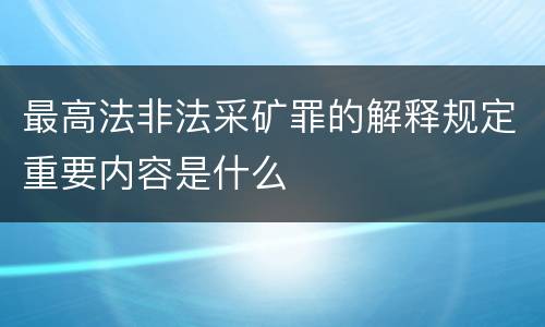 最高法非法采矿罪的解释规定重要内容是什么