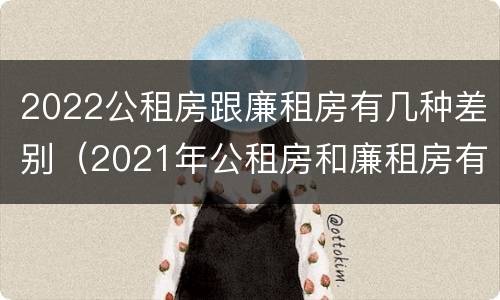 2022公租房跟廉租房有几种差别（2021年公租房和廉租房有什么区别）