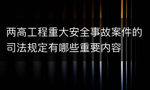 两高工程重大安全事故案件的司法规定有哪些重要内容